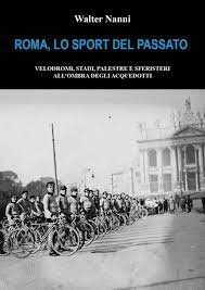 Presentazione del libro : Roma, lo sport del passato. Velodromi, stadi, palestre e sferisteri all’ombra degli acquedotti.